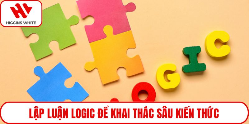 Lập luận logic để khai thác sâu kiến thức