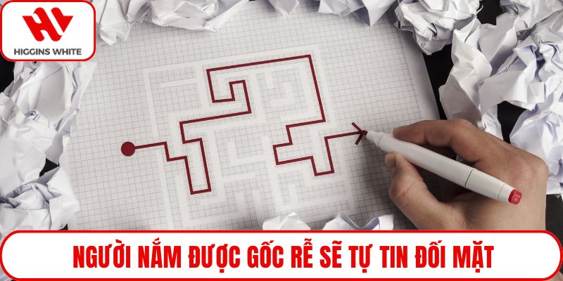 Người nắm được gốc rễ sẽ tự tin đối mặt