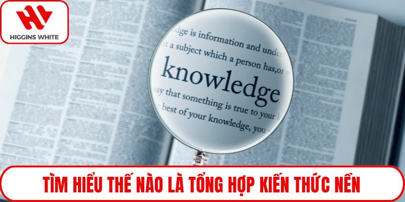 Tìm hiểu thế nào là tổng hợp kiến thức nền